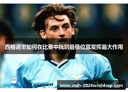 西格诺里如何在比赛中找到最佳位置发挥最大作用