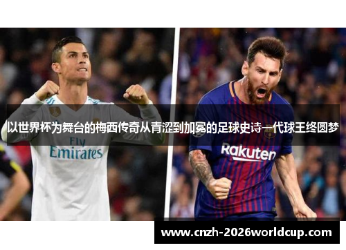以世界杯为舞台的梅西传奇从青涩到加冕的足球史诗一代球王终圆梦 以世界杯为舞台的梅西传奇从青涩到加冕的足球史诗一代球王终圆梦