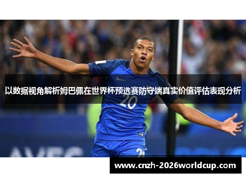 以数据视角解析姆巴佩在世界杯预选赛防守端真实价值评估表现分析 以数据视角解析姆巴佩在世界杯预选赛防守端真实价值评估表现分析
