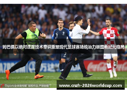 姆巴佩以绝对速度技术意识重塑现代足球赛场统治力版图新纪元格局 姆巴佩以绝对速度技术意识重塑现代足球赛场统治力版图新纪元格局