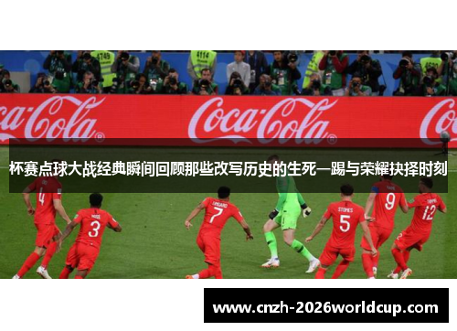 杯赛点球大战经典瞬间回顾那些改写历史的生死一踢与荣耀抉择时刻 杯赛点球大战经典瞬间回顾那些改写历史的生死一踢与荣耀抉择时刻