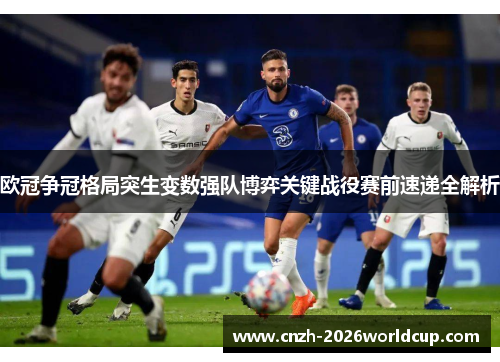 欧冠争冠格局突生变数强队博弈关键战役赛前速递全解析 欧冠争冠格局突生变数强队博弈关键战役赛前速递全解析