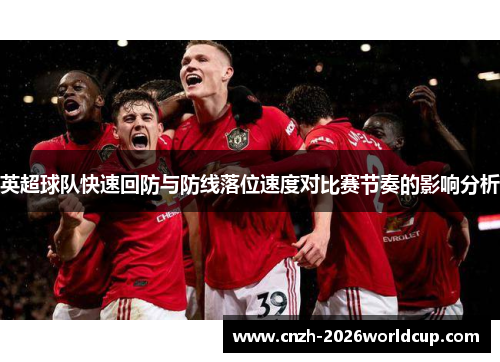 英超球队快速回防与防线落位速度对比赛节奏的影响分析