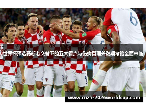 世界杯预选赛新老交替下的五大看点与伤病管理关键期考验全面来临