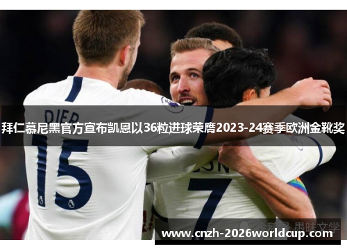 拜仁慕尼黑官方宣布凯恩以36粒进球荣膺2023-24赛季欧洲金靴奖 拜仁慕尼黑官方宣布凯恩以36粒进球荣膺2023-24赛季欧洲金靴奖
