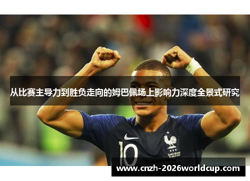 从比赛主导力到胜负走向的姆巴佩场上影响力深度全景式研究 从比赛主导力到胜负走向的姆巴佩场上影响力深度全景式研究