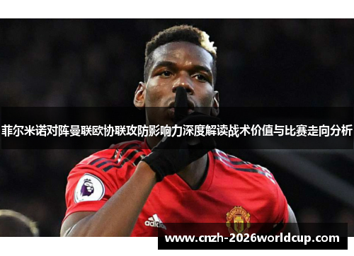 菲尔米诺对阵曼联欧协联攻防影响力深度解读战术价值与比赛走向分析 菲尔米诺对阵曼联欧协联攻防影响力深度解读战术价值与比赛走向分析
