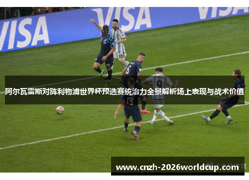 阿尔瓦雷斯对阵利物浦世界杯预选赛统治力全景解析场上表现与战术价值 阿尔瓦雷斯对阵利物浦世界杯预选赛统治力全景解析场上表现与战术价值